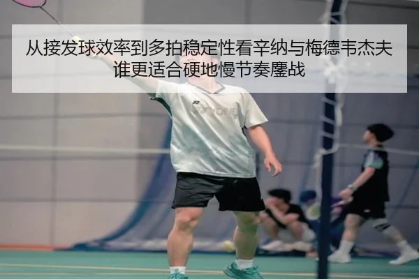 从接发球效率到多拍稳定性看辛纳与梅德韦杰夫谁更适合硬地慢节奏鏖战