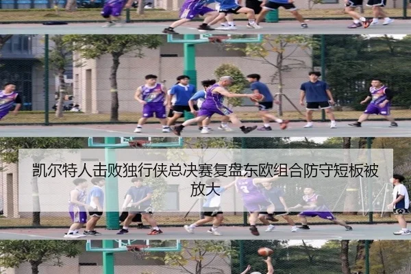 凯尔特人击败独行侠总决赛复盘东欧组合防守短板被放大